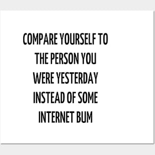 compare yourself to the person you were yesterday instead of some internet bum Posters and Art